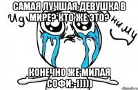 самая лучшая девушка в мире? кто же это? конечно же милая софи:-)))))