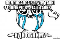 подписалса в групу tanki online [crystall tanks] иди обниму