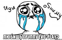  любишь группу evo-play?