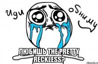  любишь the pretty reckless?