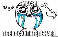 мася! ты восхитительна :3