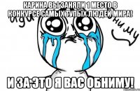 карина вы заняли 1 место в конкурсе самых тупых людей мира! и за это я вас обниму!