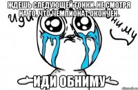 ждешь следующей гонки. не смотря на то, что чемпионат окончен. иди обниму