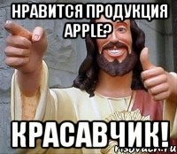 нравится продукция apple? красавчик!