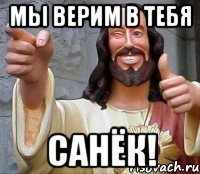 мы верим в тебя санёк!