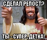 сделал репост? ты - супер, детка!