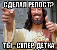 сделал репост? ты - супер, детка