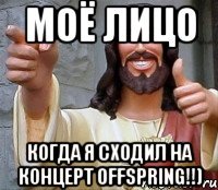 моё лицо когда я сходил на концерт offspring!!)