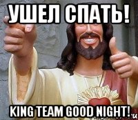 ушел спать! king team good night!