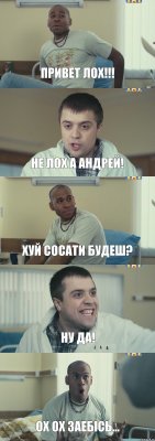 Привет лох!!! Не лох а Андрей! Хуй сосати будеш? Ну да! Ох ох заебісь...