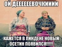 ой деееееевочкииии кажется в линдене новый осетин появился!!!