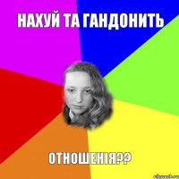 нахуй та гандонить отношенія??