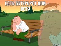 есть бутерброт или нет?