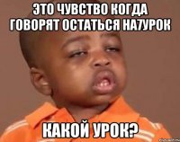 это чувство когда говорят остаться на7урок какой урок?