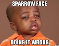 sparrow face doing it wrong