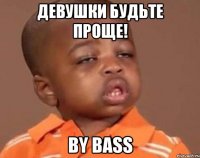 девушки будьте проще! by bass