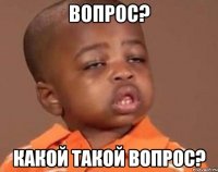 вопрос? какой такой вопрос?