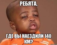 ребята, где вы наездили 140 км?