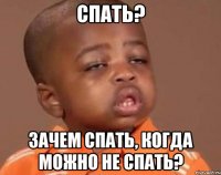 спать? зачем спать, когда можно не спать?