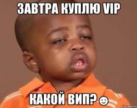 завтра куплю vip какой вип?☻