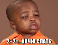  2+2=...хочю спать