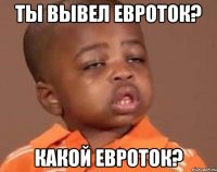 ты вывел евроток? какой евроток?