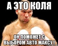 а это коля он поможет с выбором авто максу !