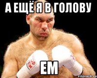 а ещё я в голову ем