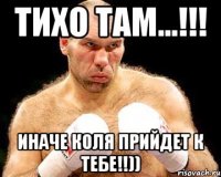 тихо там...!!! иначе коля прийдет к тебе!!))