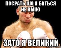 посрать шо я биться не вмію зато я великий