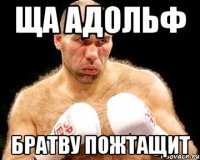 ща адольф братву пожтащит