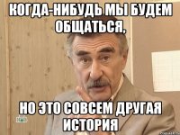 когда-нибудь мы будем общаться, но это совсем другая история