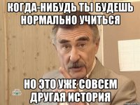 когда-нибудь ты будешь нормально учиться но это уже совсем другая история