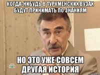 когда-нибудь в туркменских вузах будут принимать по знаниям но это уже совсем другая история