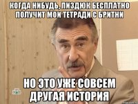 когда нибудь, пиздюк бесплатно получит мои тетради с бритни но это уже совсем другая история