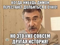 когда-нибудь димон перестанет долбиться в очко! но это уже совсем другая история!