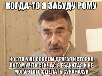 когда-то я забуду рому но это уже совсем другая история потому что сейчас я ебанутая и не могу этого сделать суканахуй