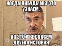 когда-нибудь,мы это узнаем, но это уже совсем другая история