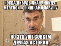 когда-нибудь лиану найдут мертвой , с кишками наружу но это уже совсем другая история