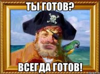 ты готов? всегда готов!