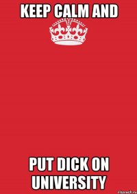 keep calm and put dick on university