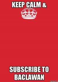 keep calm & subscribe to baclawan