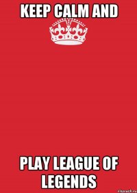 keep calm and play league of legends