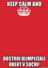 keep calm and dostroi olimpijskij obekt v sochi!