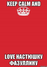 keep calm and love настюшку фазуллину