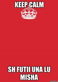 keep calm sh futii una lu misha