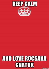 keep calm and love rocsana gnatuk