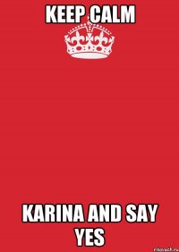 keep calm karina and say yes