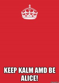  keep kalm amd be alice!