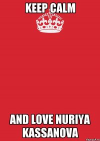 keep calm and love nuriya kassanova